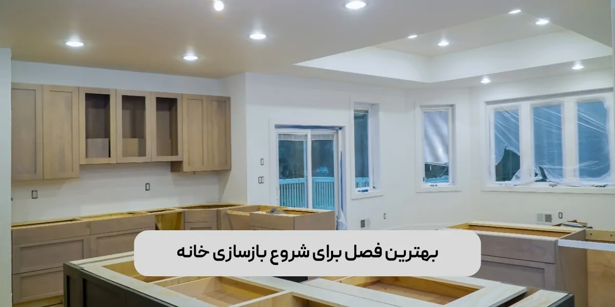 بهترین فصل برای شروع بازسازی خانه